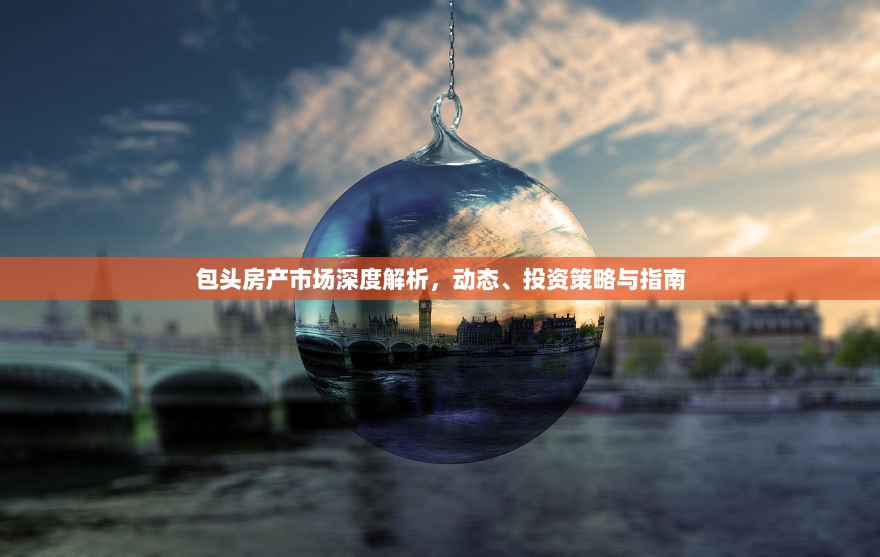 包头房产市场深度解析，动态、投资策略与指南