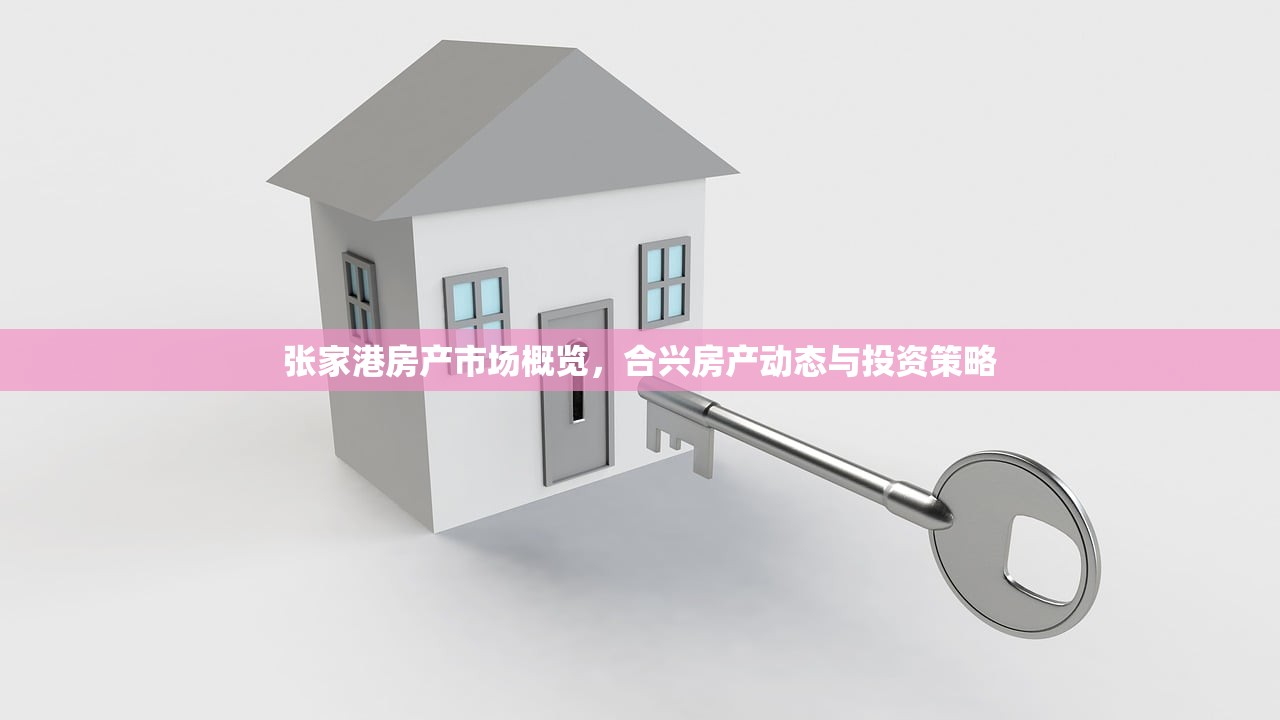 张家港房产市场概览，合兴房产动态与投资策略