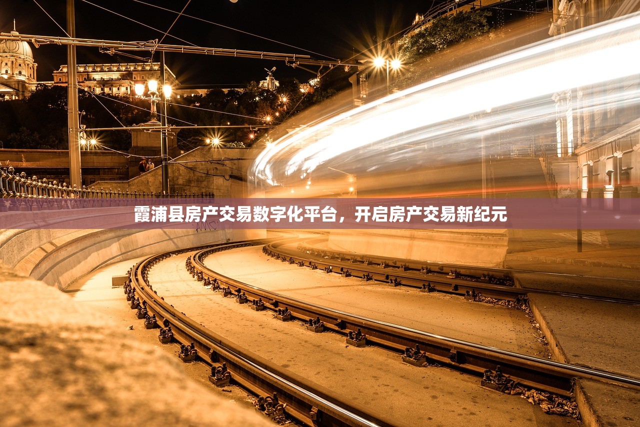 霞浦县房产交易数字化平台，开启房产交易新纪元