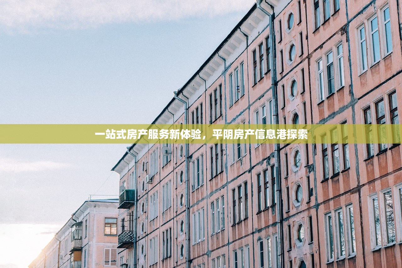 一站式房产服务新体验，平阴房产信息港探索