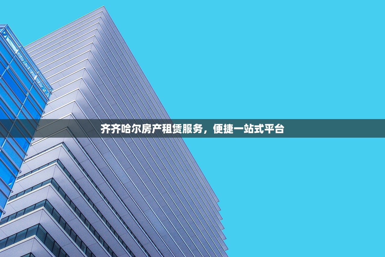 齐齐哈尔房产租赁服务，便捷一站式平台