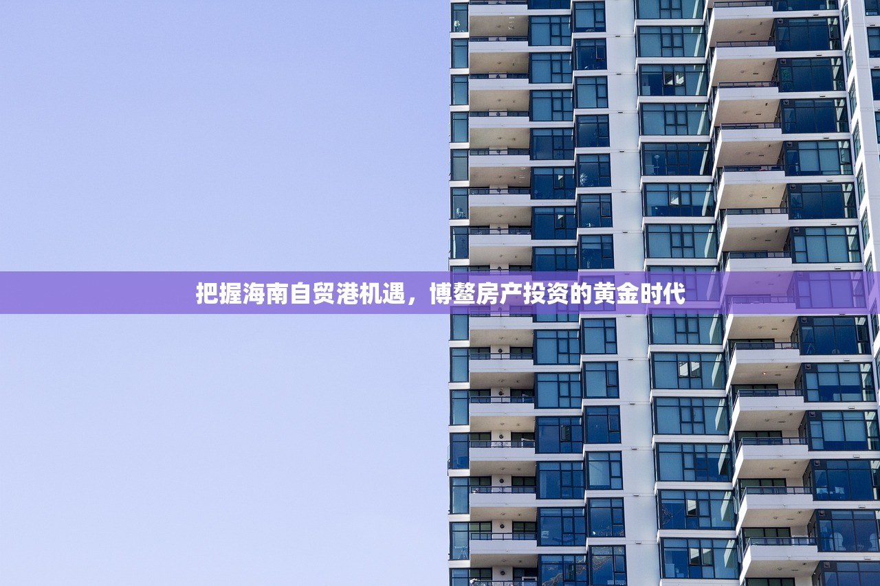 把握海南自贸港机遇，博鳌房产投资的黄金时代