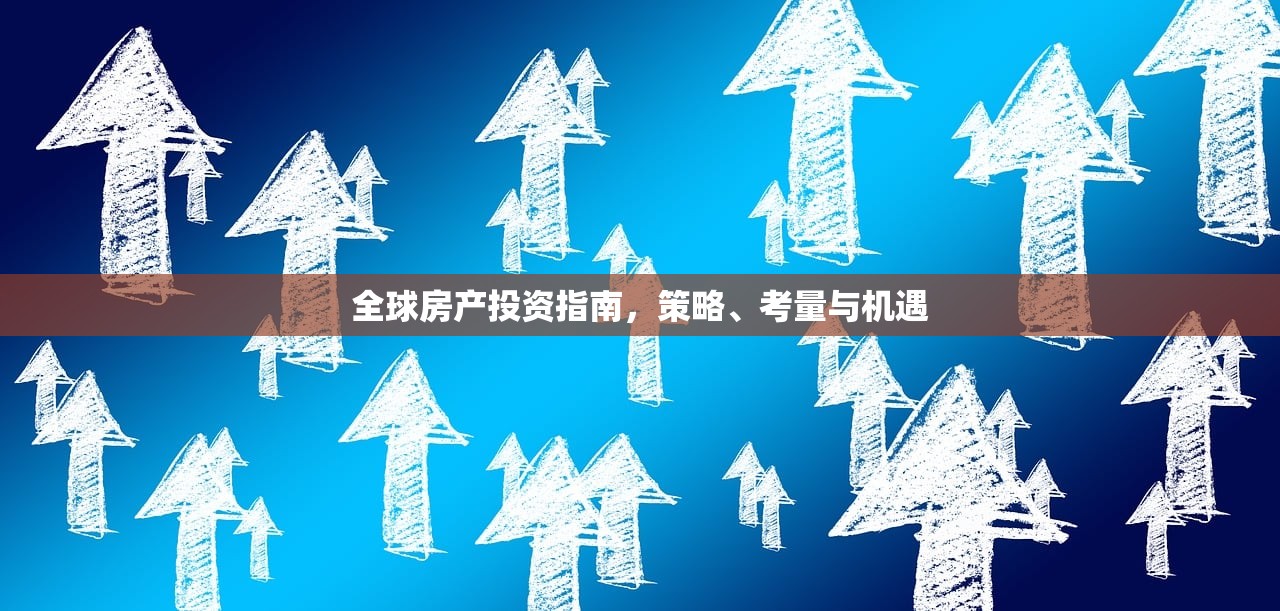 全球房产投资指南，策略、考量与机遇