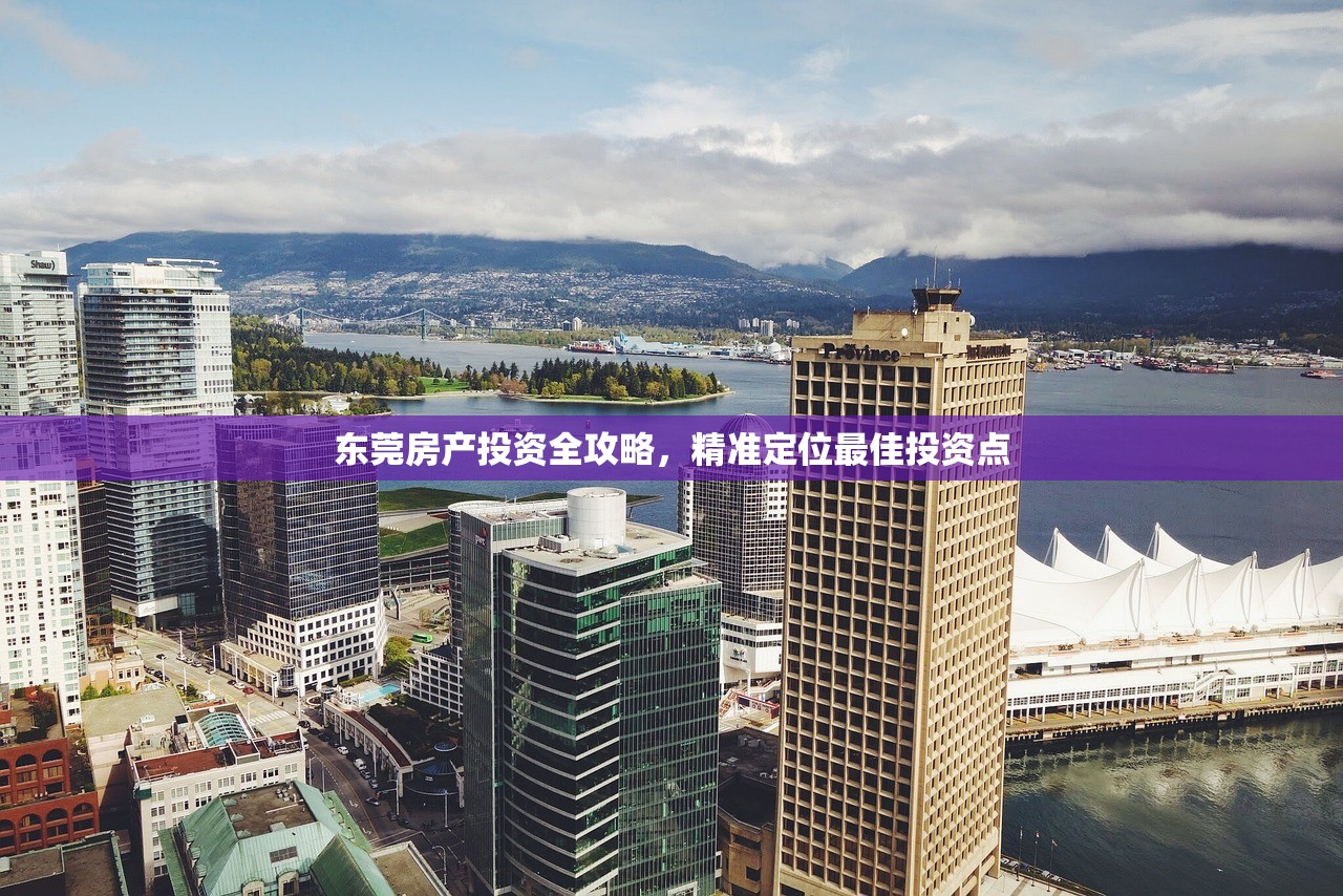 东莞房产投资全攻略，精准定位最佳投资点