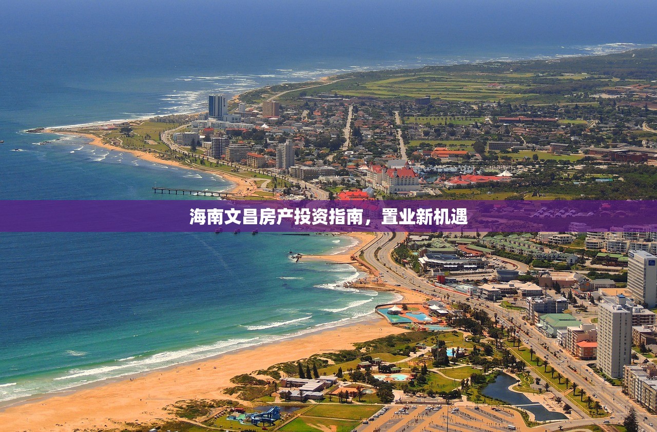海南文昌房产投资指南，置业新机遇