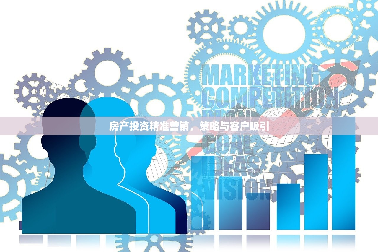 房产投资精准营销，策略与客户吸引