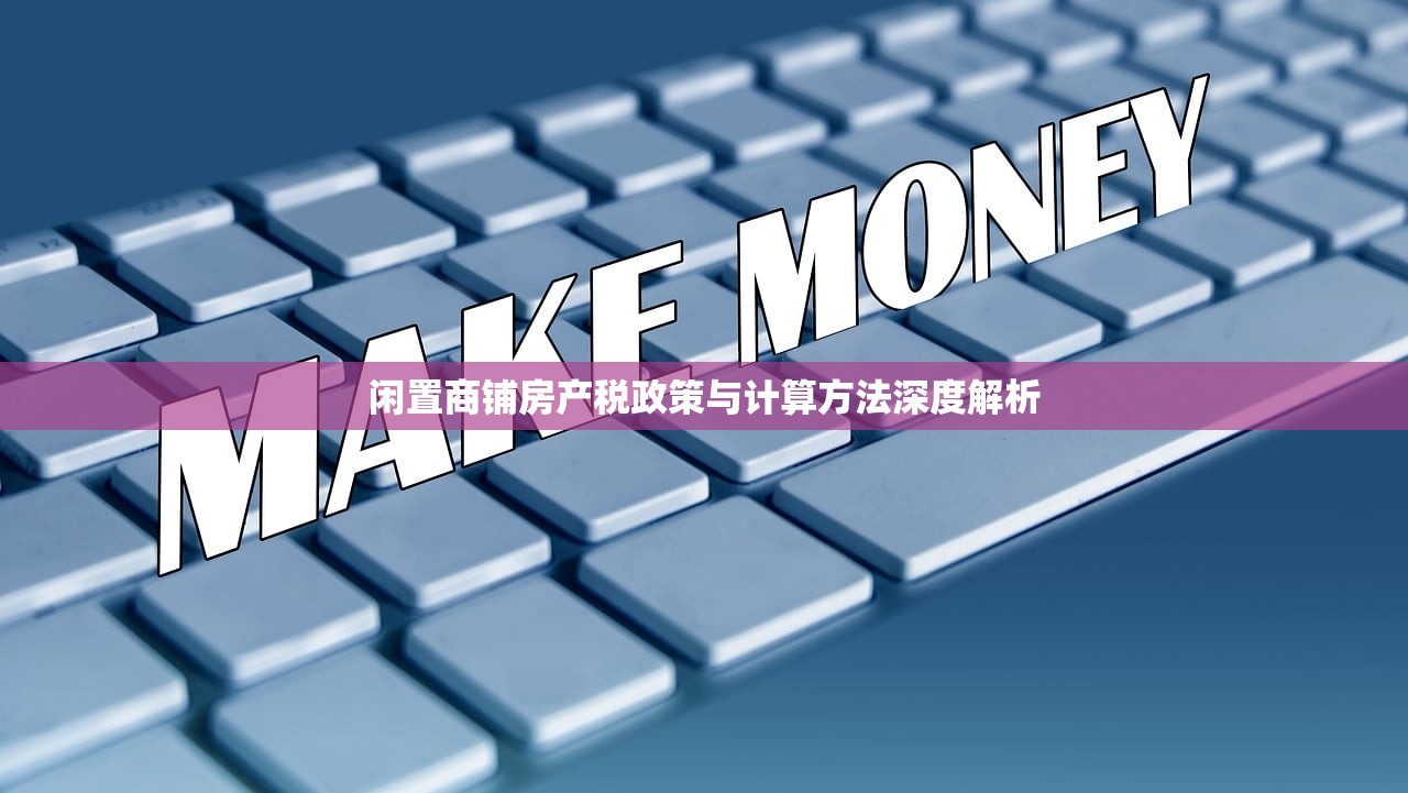 闲置商铺房产税政策与计算方法深度解析