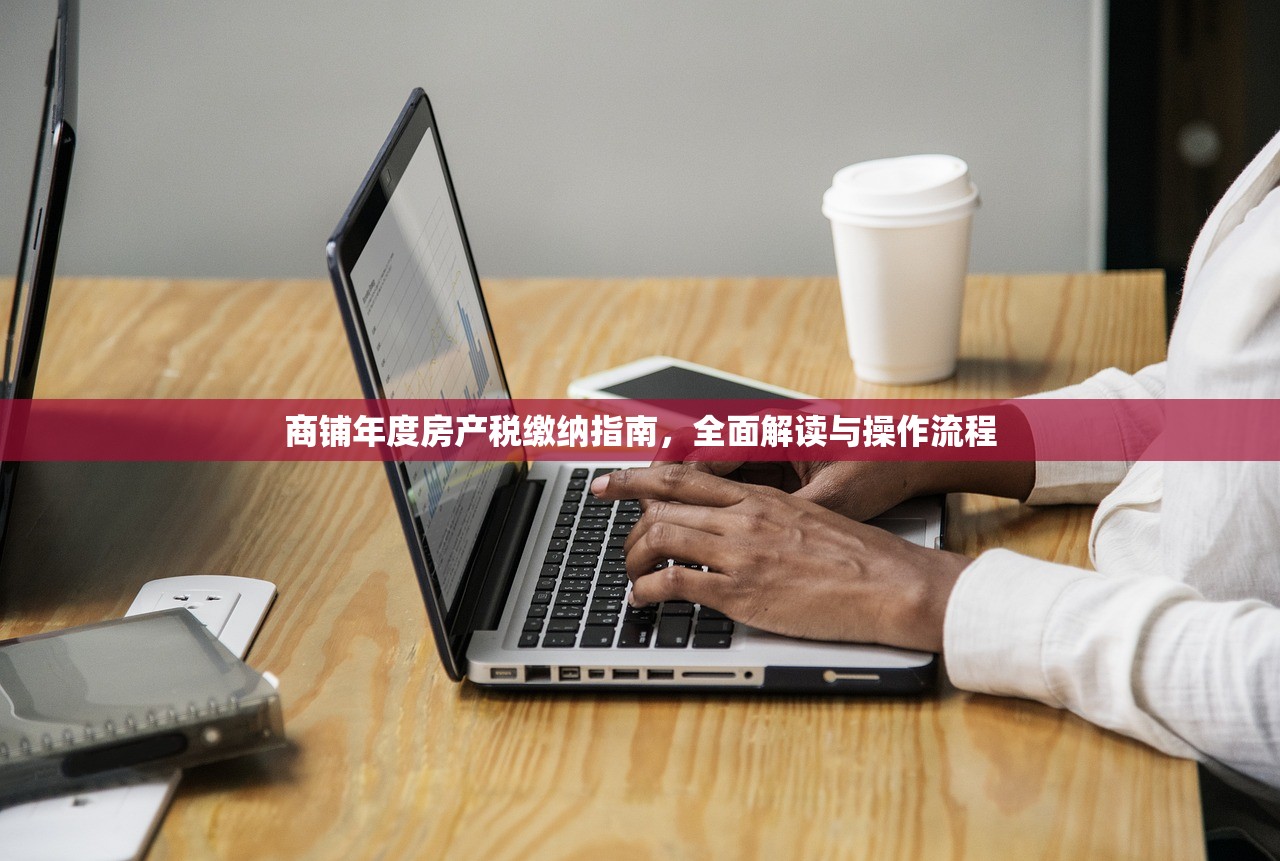 商铺年度房产税缴纳指南，全面解读与操作流程