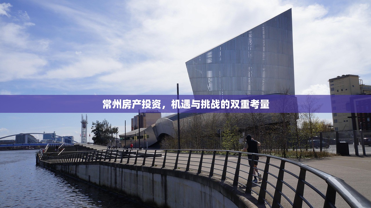 常州房产投资，机遇与挑战的双重考量