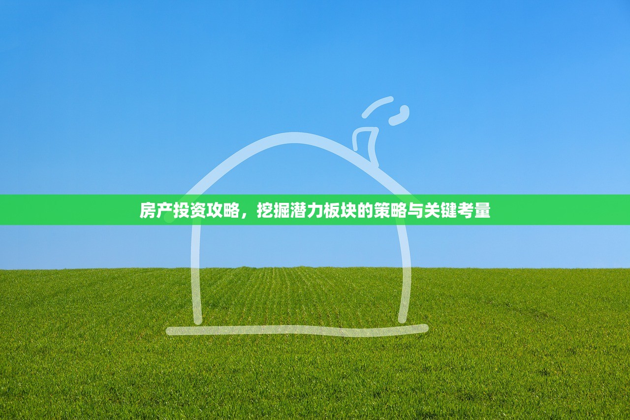 房产投资攻略，挖掘潜力板块的策略与关键考量