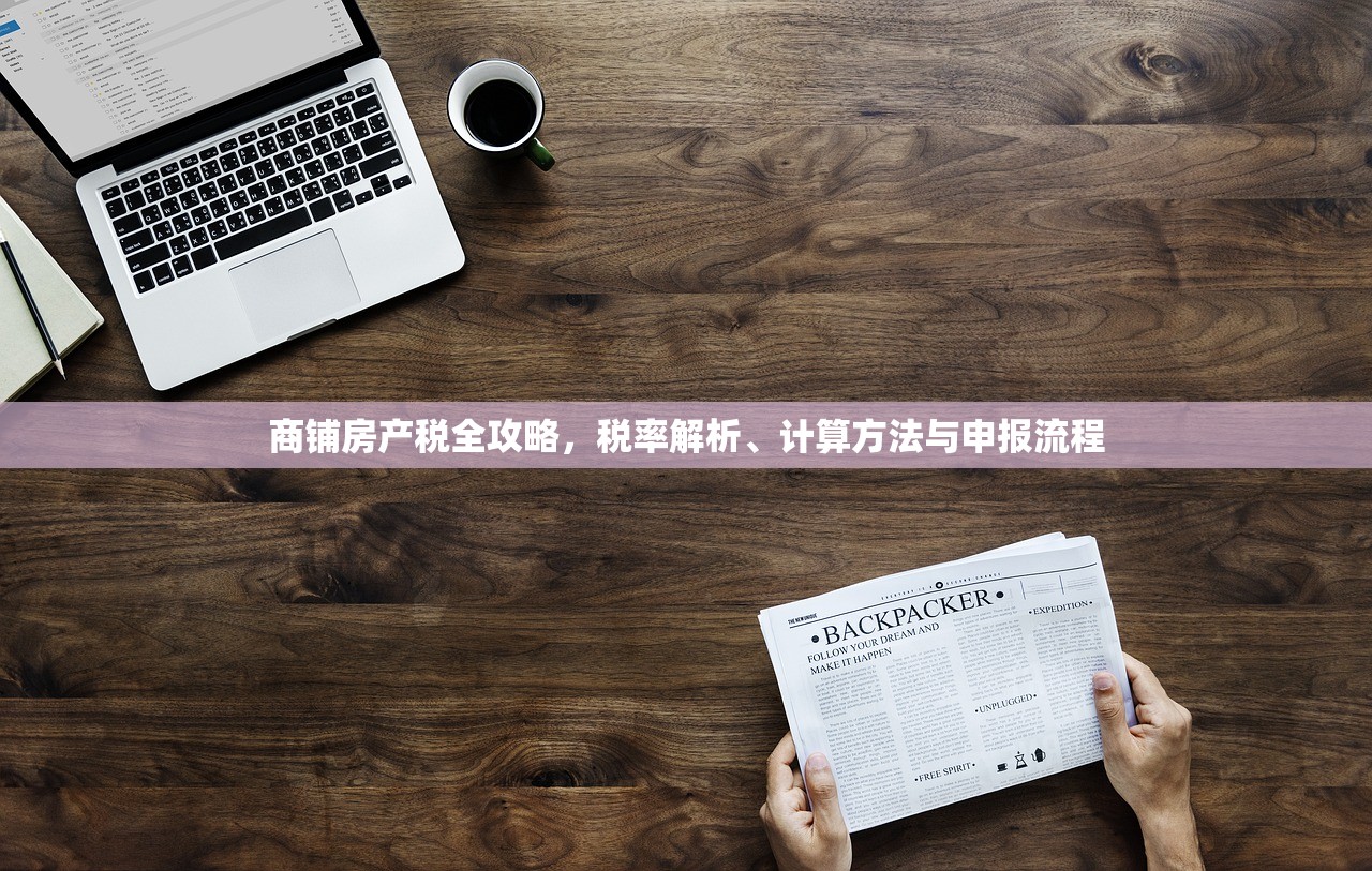 商铺房产税全攻略，税率解析、计算方法与申报流程