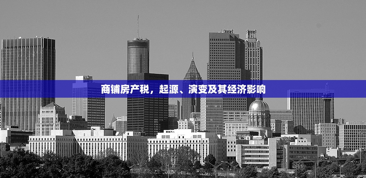 商铺房产税，起源、演变及其经济影响