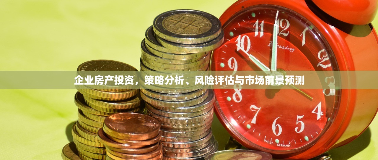 企业房产投资，策略分析、风险评估与市场前景预测