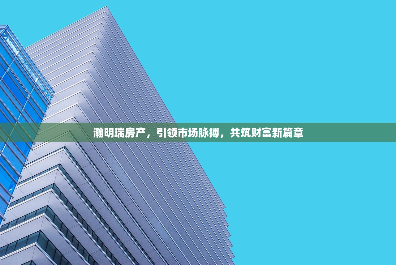 瀚明瑞房产，引领市场脉搏，共筑财富新篇章
