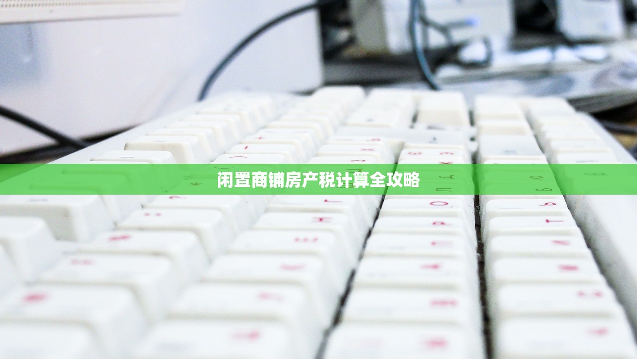 闲置商铺房产税计算全攻略