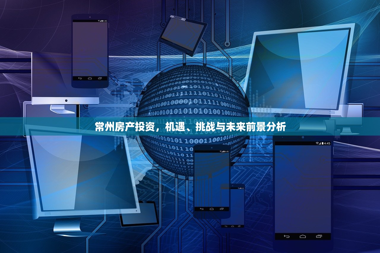 常州房产投资，机遇、挑战与未来前景分析
