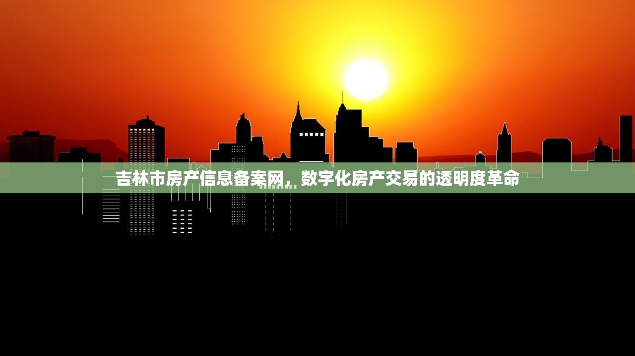吉林市房产信息备案网，数字化房产交易的透明度革命