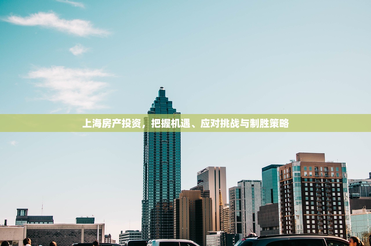 上海房产投资，把握机遇、应对挑战与制胜策略
