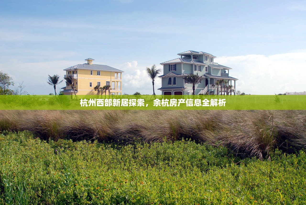 杭州西部新居探索，余杭房产信息全解析