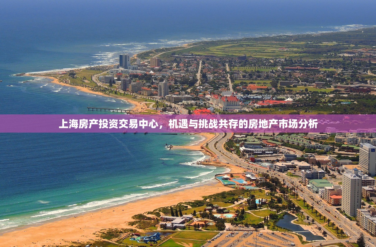 上海房产投资交易中心，机遇与挑战共存的房地产市场分析