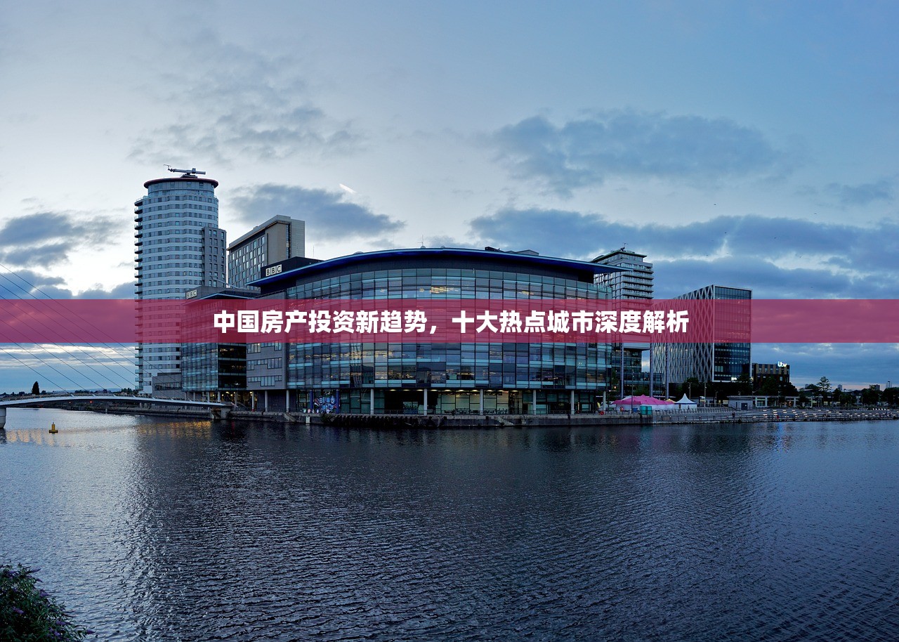 中国房产投资新趋势，十大热点城市深度解析