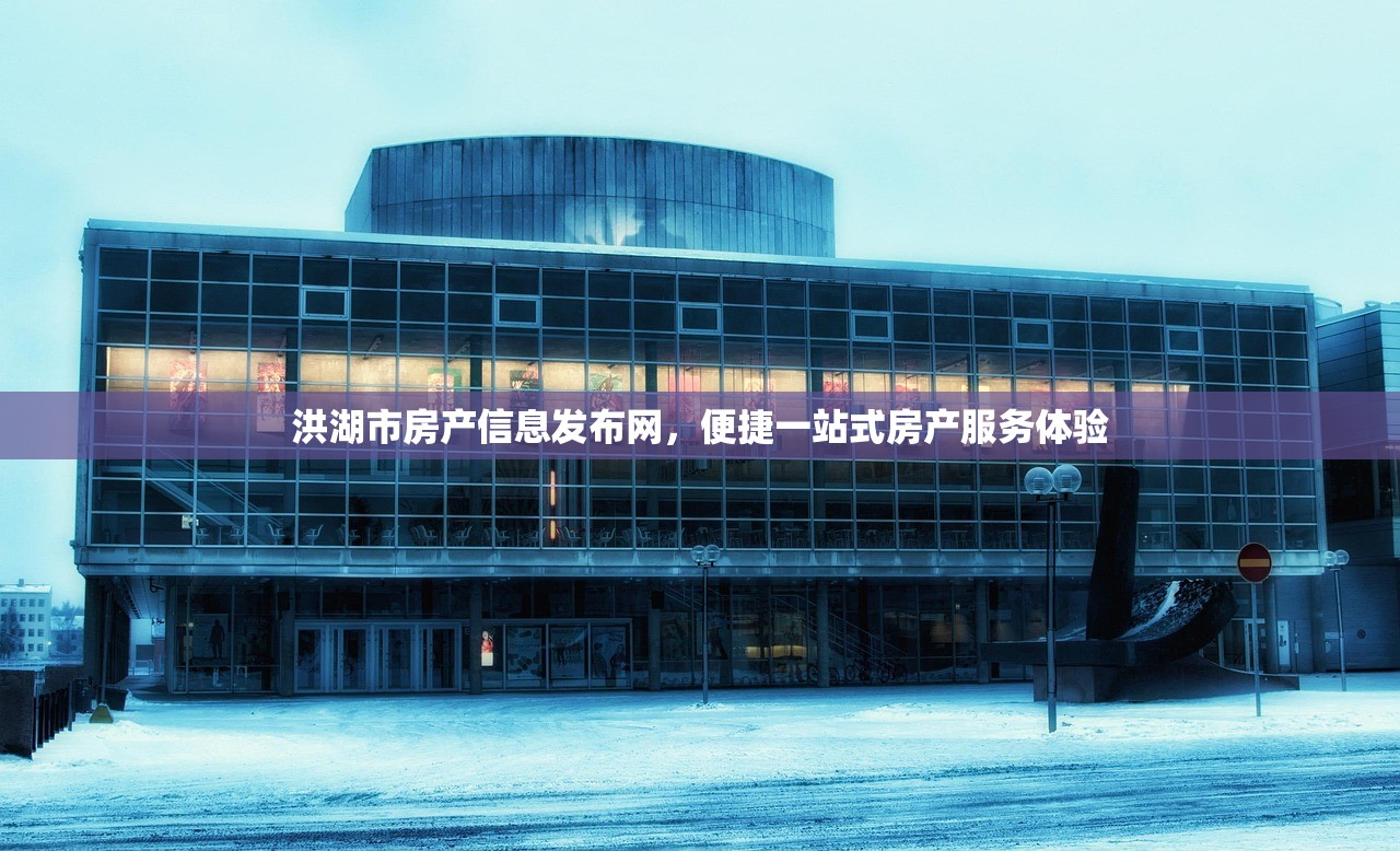 洪湖市房产信息发布网，便捷一站式房产服务体验