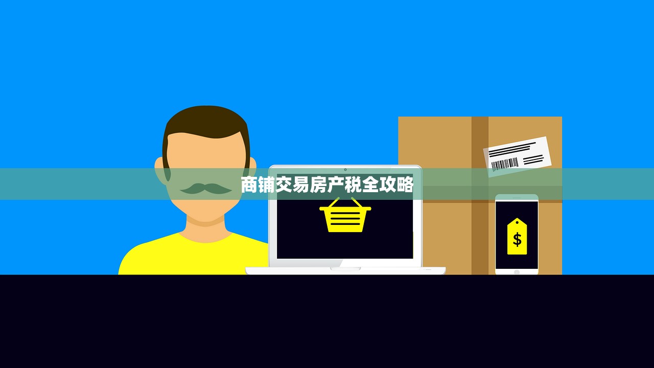 商铺交易房产税全攻略