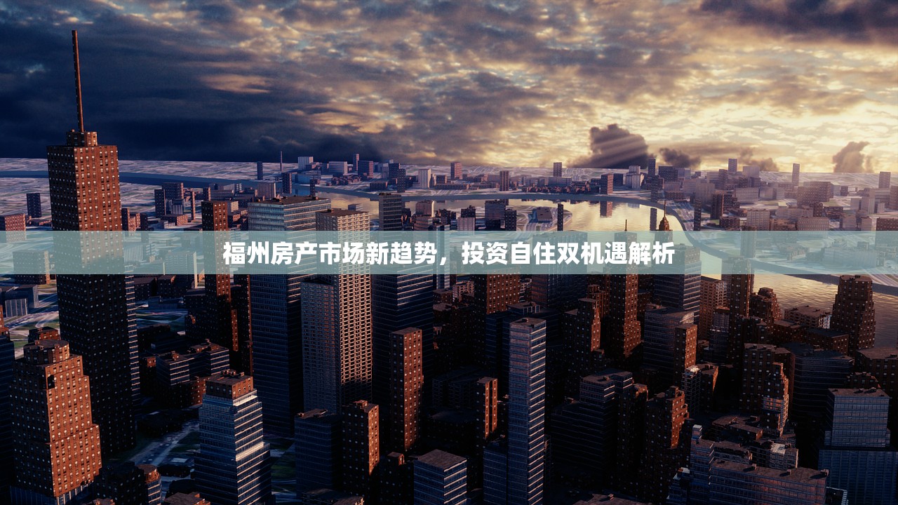 福州房产市场新趋势，投资自住双机遇解析