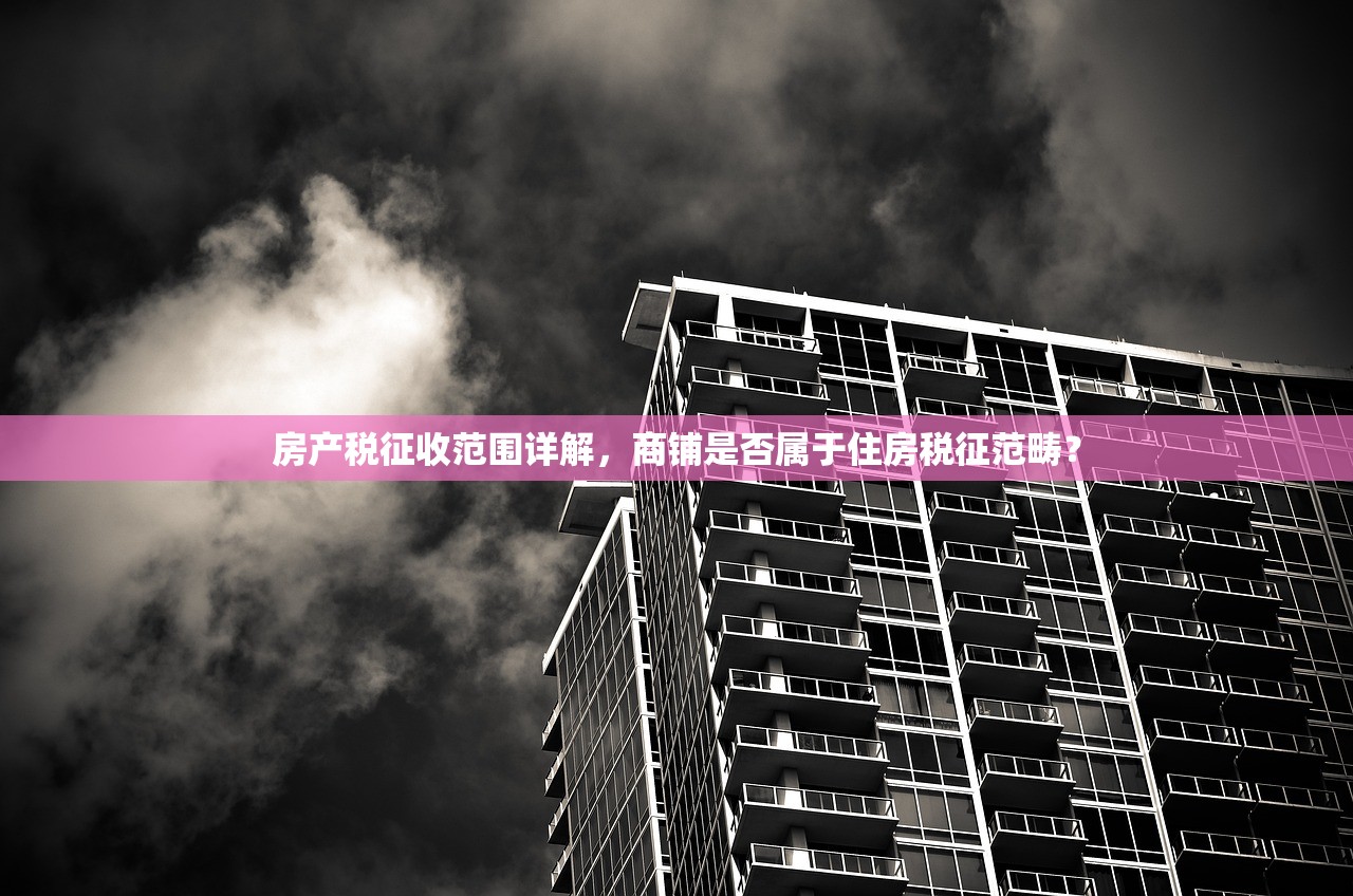 房产税征收范围详解，商铺是否属于住房税征范畴？