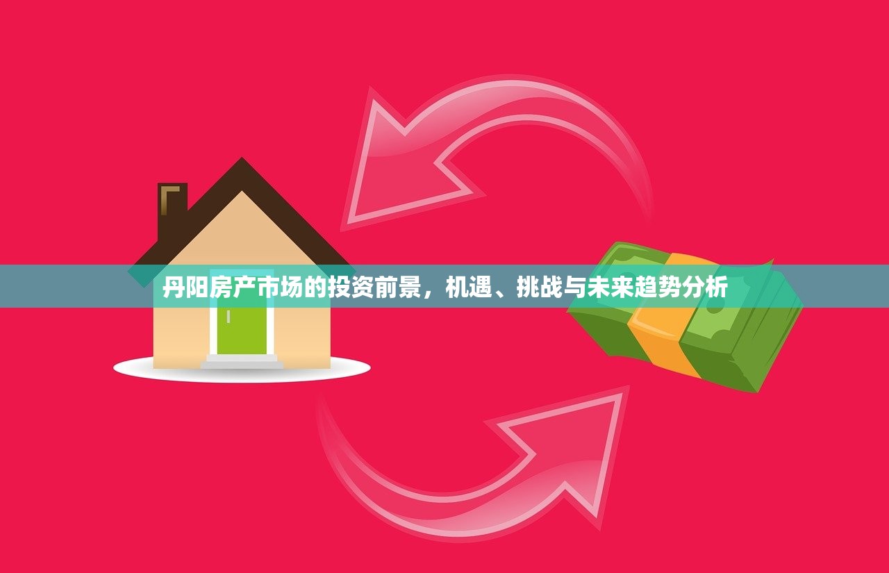 丹阳房产市场的投资前景，机遇、挑战与未来趋势分析