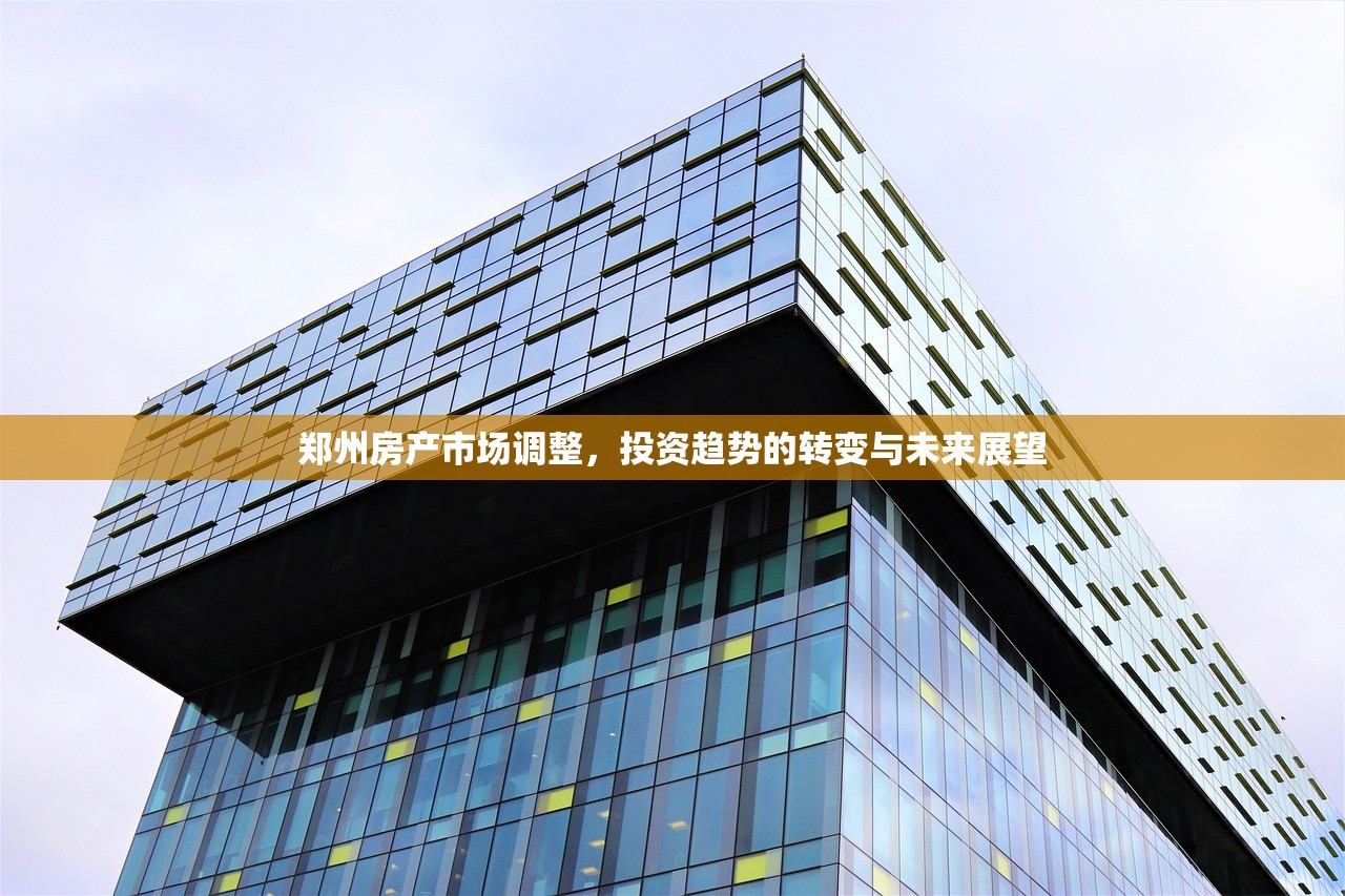 郑州房产市场调整，投资趋势的转变与未来展望