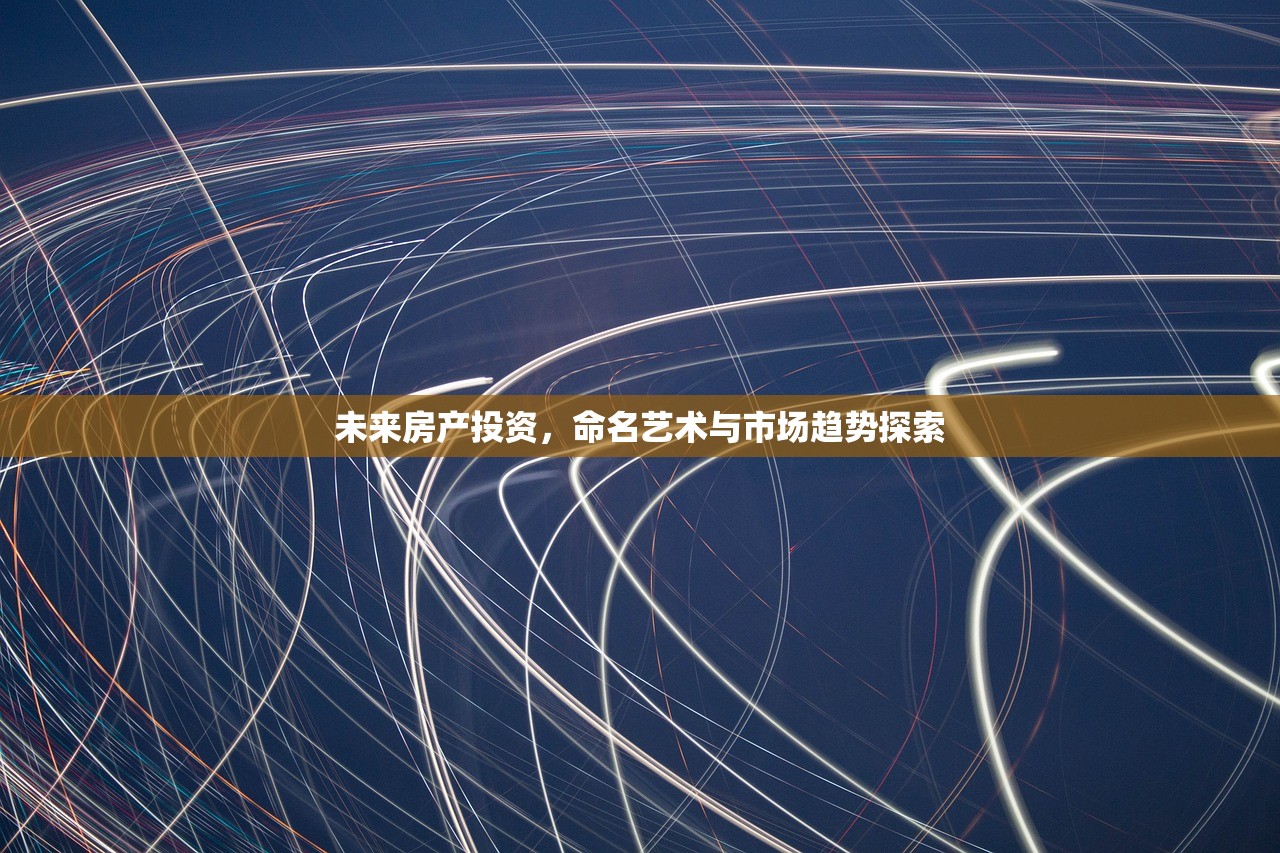 未来房产投资，命名艺术与市场趋势探索
