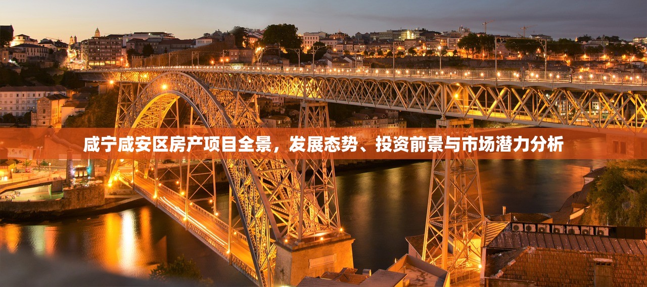 咸宁咸安区房产项目全景，发展态势、投资前景与市场潜力分析
