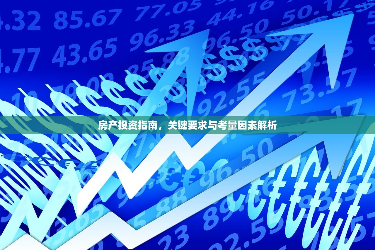 房产投资指南，关键要求与考量因素解析
