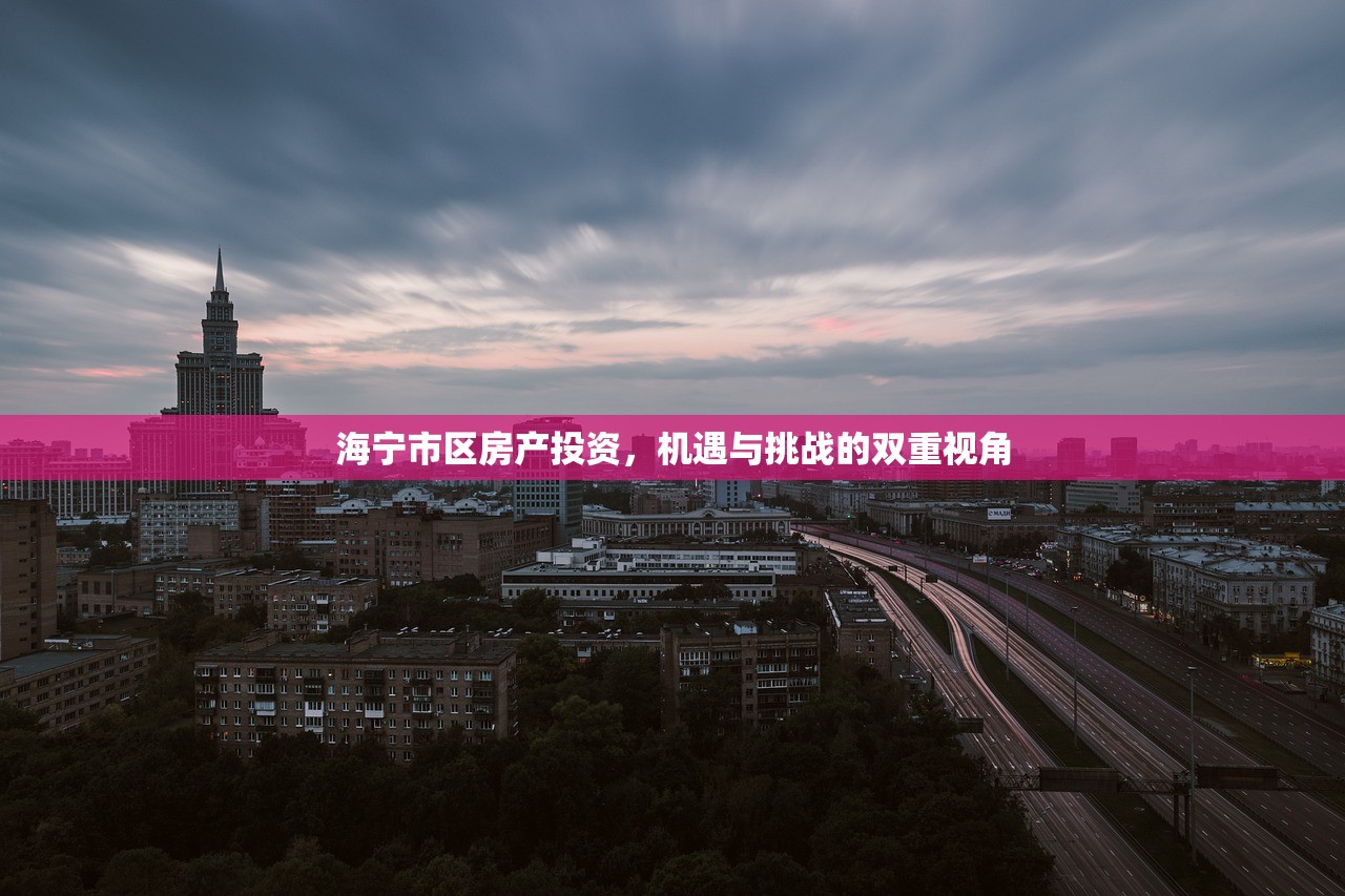 海宁市区房产投资，机遇与挑战的双重视角