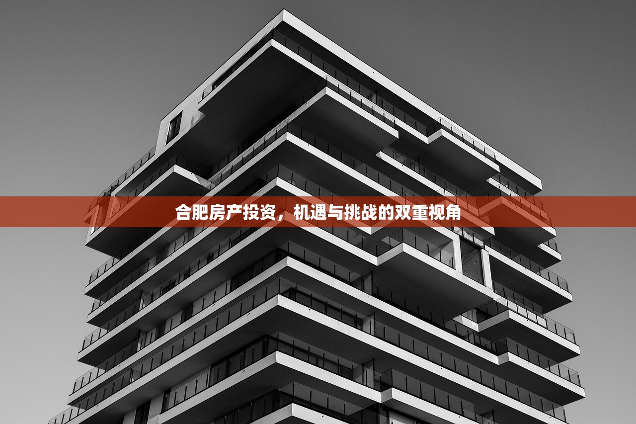 合肥房产投资，机遇与挑战的双重视角
