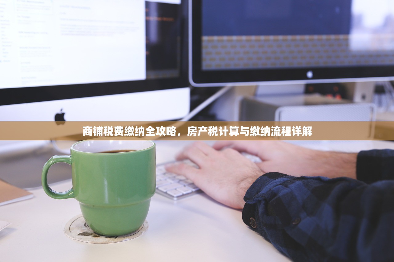 商铺税费缴纳全攻略，房产税计算与缴纳流程详解