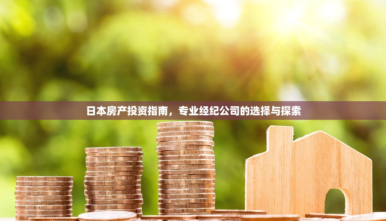 日本房产投资指南，专业经纪公司的选择与探索