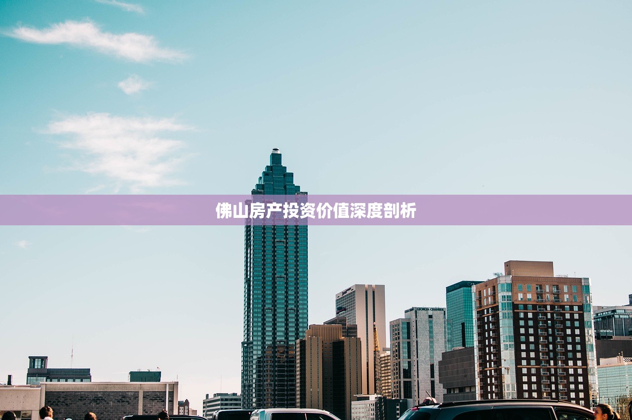 佛山房产投资价值深度剖析
