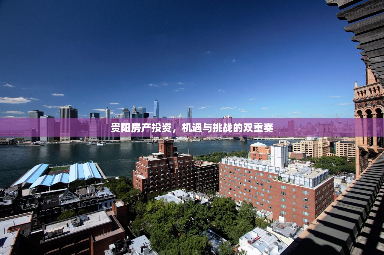 贵阳房产投资，机遇与挑战的双重奏