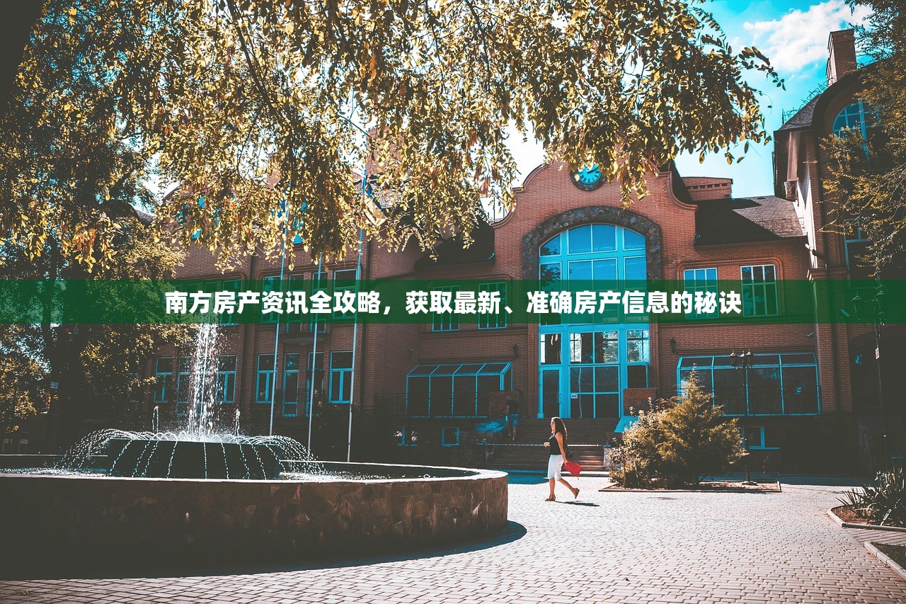 南方房产资讯全攻略，获取最新、准确房产信息的秘诀