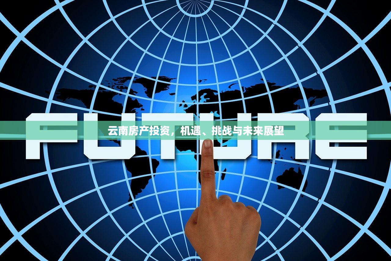 云南房产投资，机遇、挑战与未来展望
