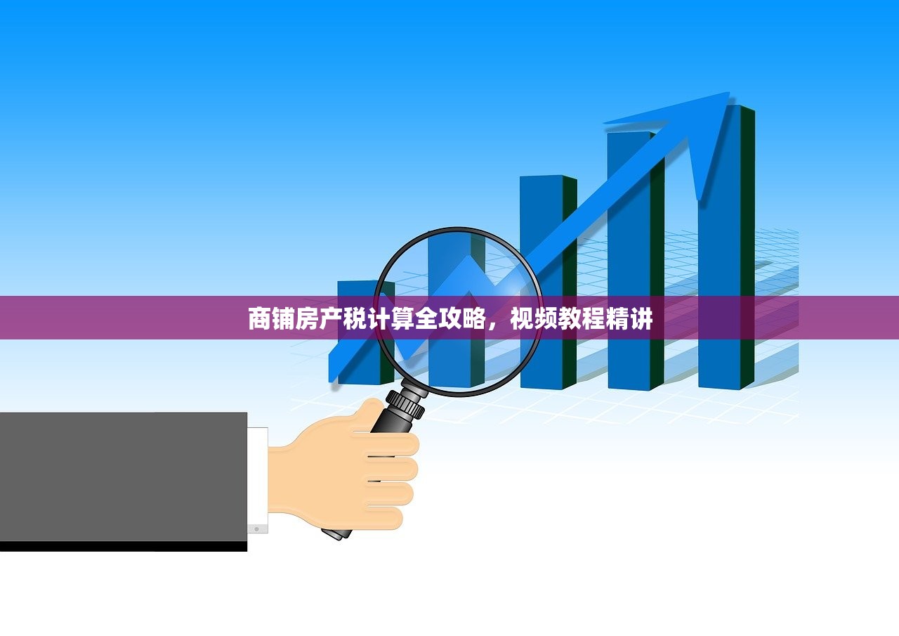 商铺房产税计算全攻略，视频教程精讲