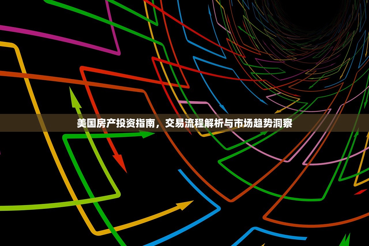 美国房产投资指南，交易流程解析与市场趋势洞察