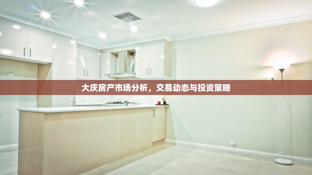 大庆房产市场分析，交易动态与投资策略