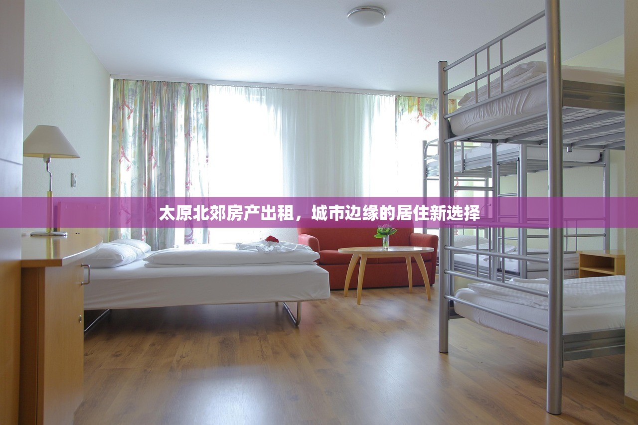 太原北郊房产出租，城市边缘的居住新选择