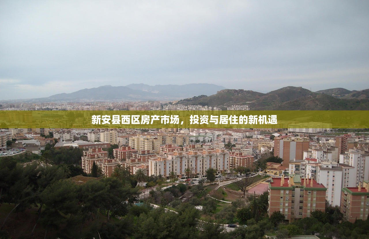 新安县西区房产市场，投资与居住的新机遇
