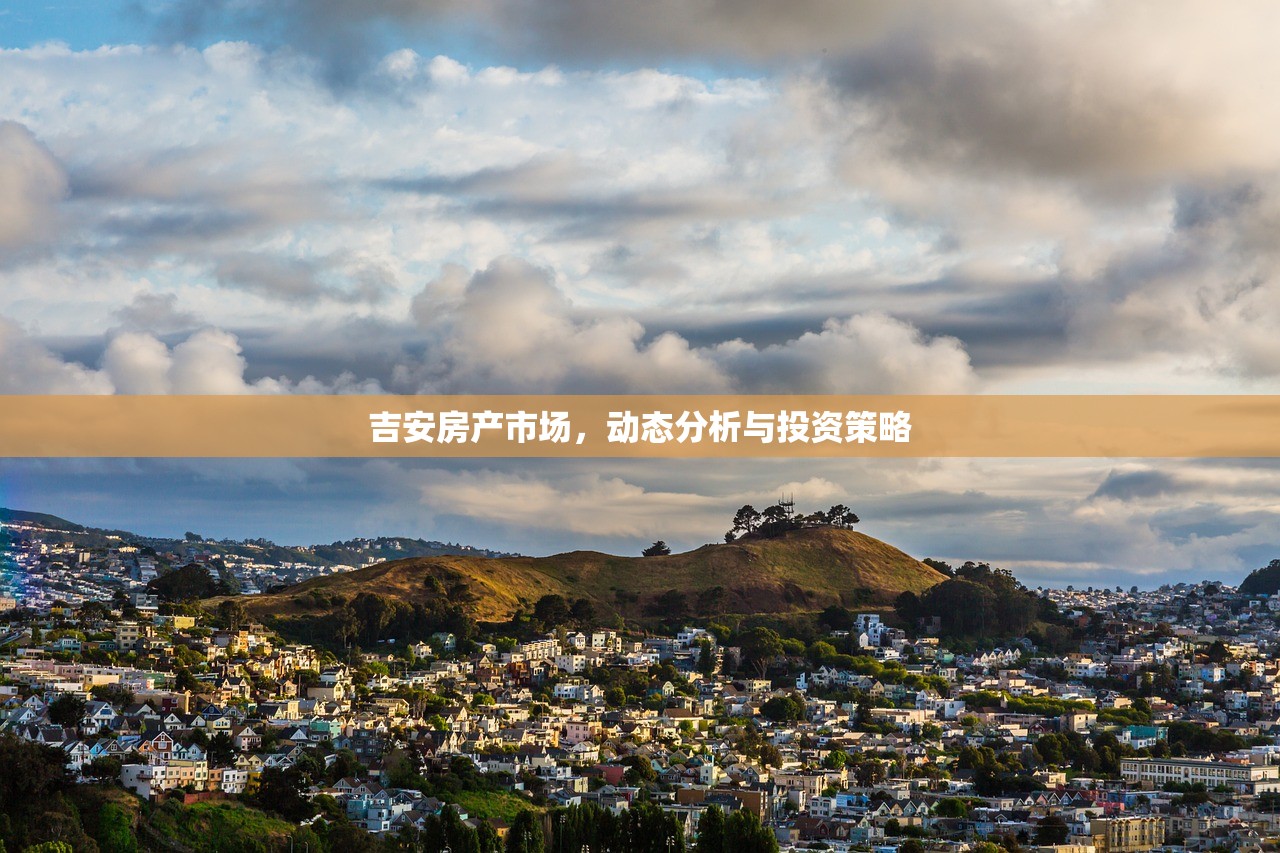 吉安房产市场，动态分析与投资策略