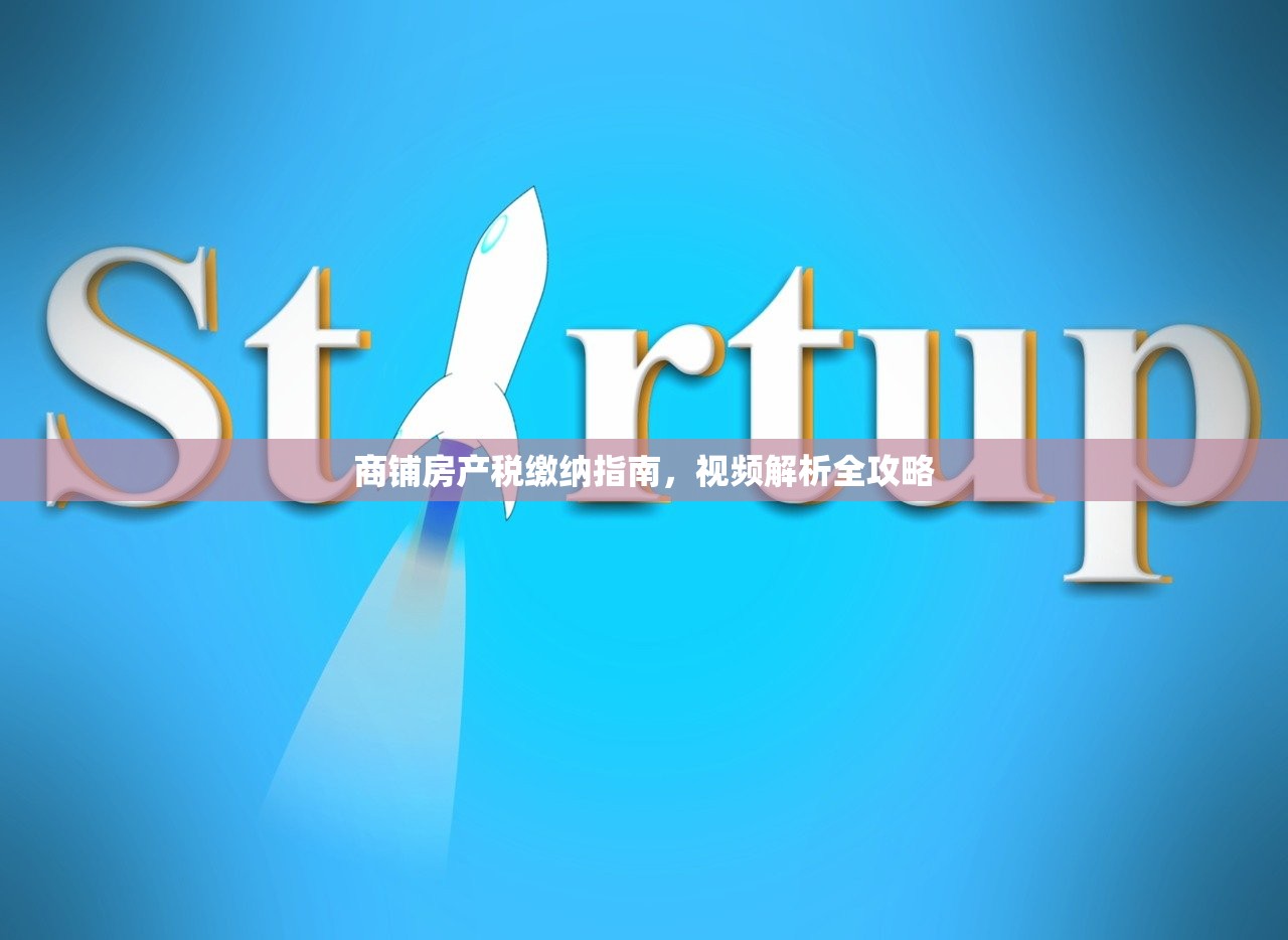 商铺房产税缴纳指南，视频解析全攻略
