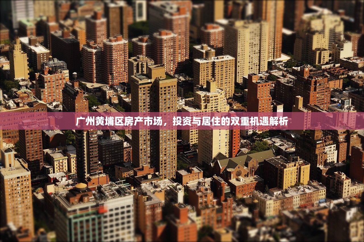 广州黄埔区房产市场，投资与居住的双重机遇解析